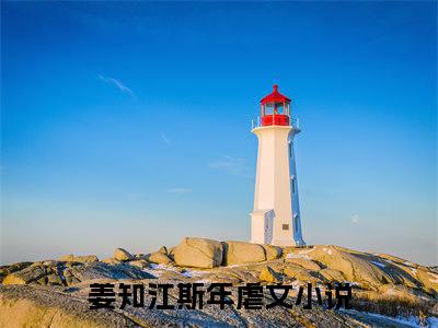 姜知江斯年（姜知江斯年）全文免费阅读无弹窗大结局_（姜知江斯年全文免费阅读无弹窗）姜知江斯年最新章节列表_笔趣阁（姜知江斯年）