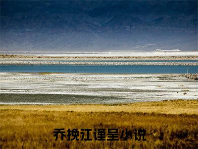 乔挽江谨呈全文免费在线阅读_（乔挽江谨呈免费阅读无弹窗）乔挽江谨呈全文免费完结版阅读