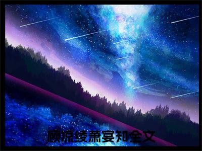 顾凉绫萧宴知（顾凉绫萧宴知）最新免费阅读-顾凉绫萧宴知小说在线阅读（后续+全集）