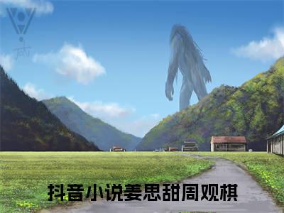 姜思甜周观棋小说大结局免费阅读-精彩小说（姜思甜周观棋）