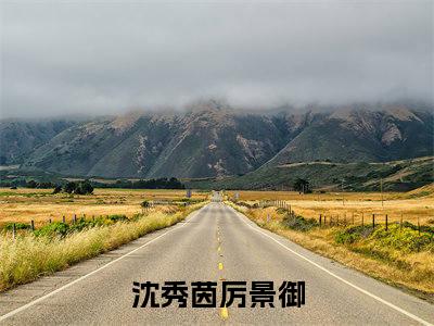 沈秀茵厉景御全文（沈秀茵厉景御）全文免费阅读无弹窗大结局_沈秀茵厉景御全文最新章节列表_笔趣阁（沈秀茵厉景御）