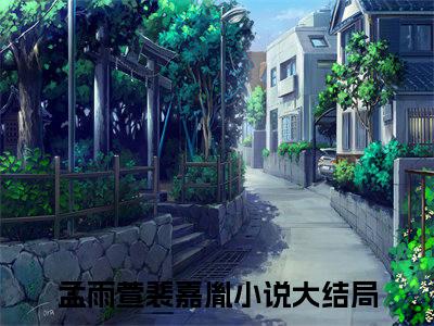孟雨萱裴嘉胤全文免费完整版 孟雨萱裴嘉胤在线试读
