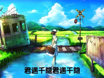 君遇千隐免费小说_君遇千隐免费最新章节列表_笔趣阁