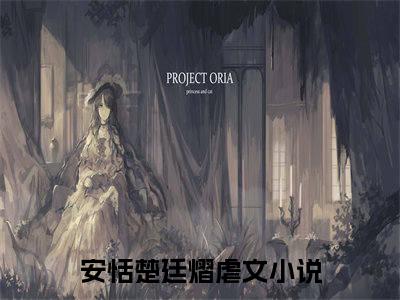 安恬楚廷熠全文小说（安恬楚廷熠）-完结版热文安恬楚廷熠（安恬楚廷熠）小说免费阅读