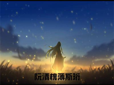 阮清槐薄斯珩小说全文免费阅读无弹窗大结局-阮清槐薄斯珩小说在哪里可以看
