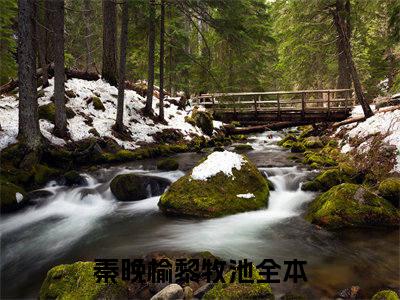 秦晚榆黎牧池（秦晚榆黎牧池）小说全文免费_秦晚榆黎牧池（秦晚榆黎牧池）最新章节目录笔趣阁
