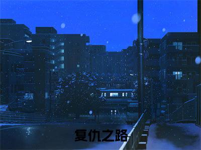 姜婉月小说（复仇之路）小说全文免费复仇之路读无弹窗大结局笔趣阁（姜婉月）