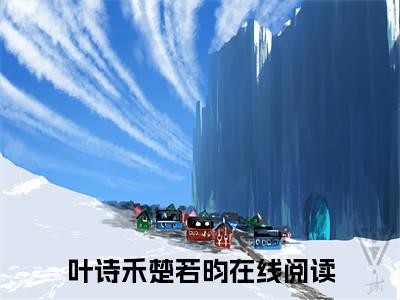 叶诗禾楚若昀抖音新书热门热荐- 叶诗禾楚若昀小说在线观看