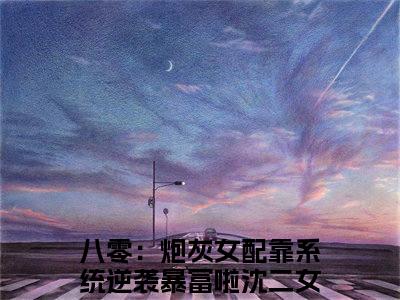 八零：炮灰女配靠系统逆袭暴富啦沈二女是什么小说 八零：炮灰女配靠系统逆袭暴富啦沈二女正版小说免费阅读_笔趣阁