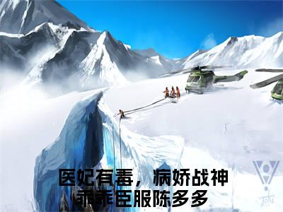 医妃有毒，病娇战神乖乖臣服陈多多小说免费下载（医妃有毒，病娇战神乖乖臣服陈多多完整全集已完结大结局小说）_医妃有毒，病娇战神乖乖臣服陈多多免费阅读