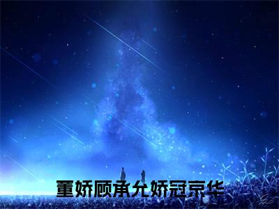 董娇顾承允小说全文免费阅读_（董娇顾承允）娇冠京华小说最新章节列表笔趣阁