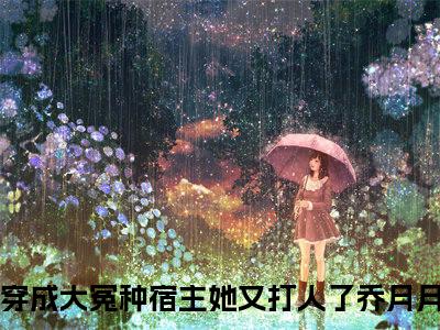 穿成大冤种宿主她又打人了乔月月小说最新章节（穿成大冤种宿主她又打人了乔月月）全文免费阅读无弹窗大结局_穿成大冤种宿主她又打人了乔月月小说（穿成大冤种宿主她又打人了乔月月小说：穿成大冤种宿主她又打人了乔月月）