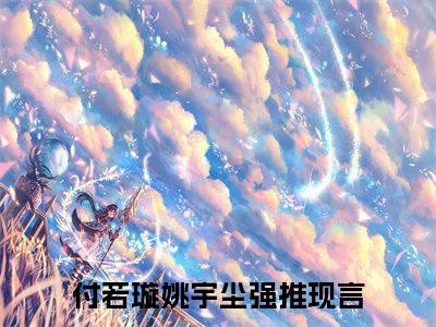 付若璇姚宇尘阅读无弹窗大结局_（付若璇姚宇尘阅读无弹窗）最新章节列表_笔趣阁（付若璇姚宇尘）