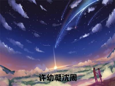 许幼凝沈周后续+全集（许幼凝沈周）全文免费阅读无弹窗大结局_许幼凝沈周后续+全集免费阅读_笔趣阁（许幼凝沈周后续+全集）
