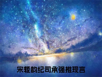 宋轻韵纪司承全文推荐阅读，宋轻韵纪司承热门榜单免费新书阅读