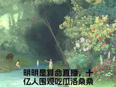 明明是算命直播，十亿人围观吃瓜洛桑桑（明明是算命直播，十亿人围观吃瓜洛桑桑全文）全文免费阅读无弹窗大结局_明明是算命直播，十亿人围观吃瓜洛桑桑全文免费阅读_笔趣阁（明明是算命直播，十亿人围观吃瓜洛桑桑全文）