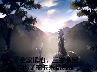 全家读心，三岁萌宝绑了抽卡系统苏瑜（全家读心，三岁萌宝绑了抽卡系统苏瑜）全文免费阅读无弹窗_全家读心，三岁萌宝绑了抽卡系统苏瑜最新小说_笔趣阁（全家读心，三岁萌宝绑了抽卡系统苏瑜）