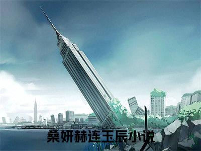 桑妍赫连玉辰(桑妍赫连玉辰)全文免费阅读无弹窗大结局_桑妍赫连玉辰(桑妍赫连玉辰小说全文无弹窗)完整版最新阅读（桑妍赫连玉辰）