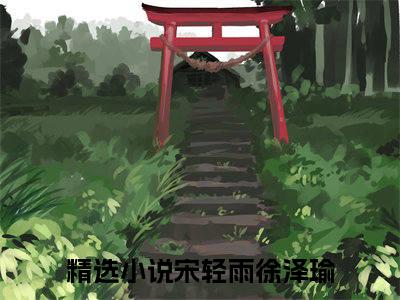宋轻雨徐泽瑜（宋轻雨徐泽瑜）小说全文免费阅读正版无弹窗_(宋轻雨徐泽瑜)最新章节列表