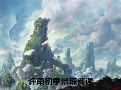 《许南初季景琛》许南初季景琛无弹窗阅读_许南初季景琛最新章节列表_笔趣阁