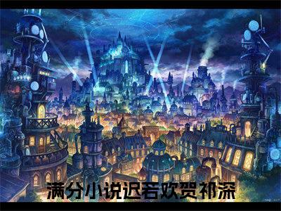 迟若欢贺祁深（迟若欢贺祁深）微小说-迟若欢贺祁深最新章节免费阅读