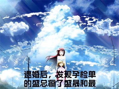 退婚后，发现孕检单的盛总疯了盛晟和（退婚后，发现孕检单的盛总疯了盛晟和）全文免费阅读无弹窗大结局_ (退婚后，发现孕检单的盛总疯了盛晟和小说免费阅读)最新章节列表_笔趣阁（退婚后，发现孕检单的盛总疯了盛晟和）