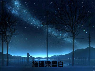 施遥梁墨白（施遥梁墨白）全文免费阅读无弹窗大结局_施遥梁墨白全文免费阅读_笔趣阁