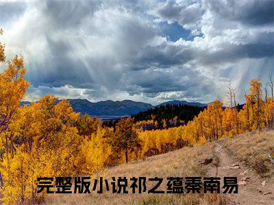 祁之蕴秦南易（祁之蕴秦南易）全文免费阅读-祁之蕴秦南易最新章节列表_笔趣阁