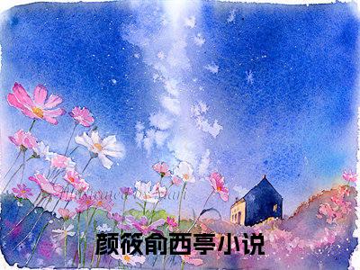 颜筱俞西亭小说精选片段阅读-颜筱俞西亭小说免费版最新更新阅读