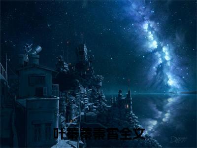 叶蓁蓁秦霄（叶蓁蓁秦霄）正版免费小说-叶蓁蓁秦霄抖音新上热文分享
