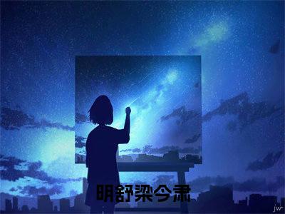 明舒梁今肃小说免费阅读明舒梁今肃小说全文免费阅读_（明舒梁今肃）明舒梁今肃最新章节列表笔趣阁
