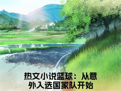 林大浪（篮球：从意外入选国家队开始）全文免费阅读-（篮球：从意外入选国家队开始无弹窗阅读）最新章节小说免费阅读