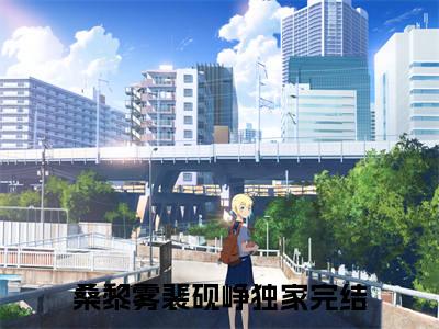 桑黎雾裴砚峥小说全文免费阅读大结局-桑家小可怜，被大佬温柔圈养最新章节列表免费阅读