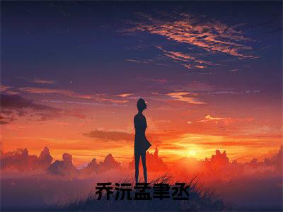 乔沅孟聿丞小说全文免费阅读最新章节_乔沅孟聿丞（乔沅孟聿丞）免费观看完结版_笔趣阁