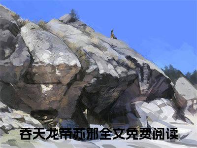 吞天龙帝苏邪（吞天龙帝苏邪全文）全文免费阅读无弹窗大结局_吞天龙帝苏邪全文免费阅读_笔趣阁（吞天龙帝苏邪全文）