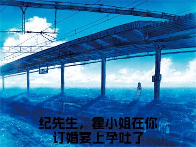 霍之遥纪清硕阅读无弹窗大结局_纪先生，霍小姐在你订婚宴上孕吐了穿越小说免费阅读_笔趣阁