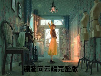 谢渊向云疏(谢渊向云疏)全文免费阅读无弹窗大结局_(谢渊向云疏在线阅读)谢渊向云疏最新章节列表笔趣阁（谢渊向云疏）