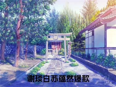 谢琰白苏蕴然小说全文（谢琰白苏蕴然）全文免费阅读无弹窗大结局_谢琰白苏蕴然小说全文最新章节列表