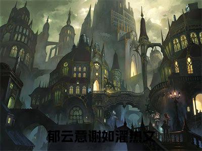 郁云意谢如濯（郁云意谢如濯小说）全文免费阅读无弹窗大结局_郁云意谢如濯小说免费阅读最新章节列表_笔趣阁（郁云意谢如濯小说）