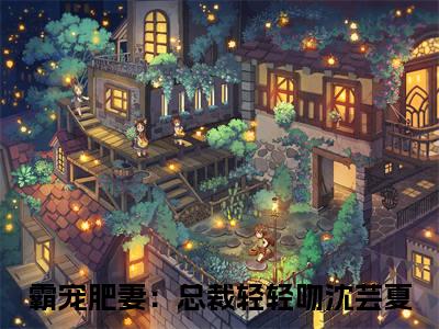 霸宠肥妻：总裁轻轻吻沈芸夏（霸宠肥妻：总裁轻轻吻沈芸夏）高收藏小说在线阅读-霸宠肥妻：总裁轻轻吻沈芸夏阅读结局