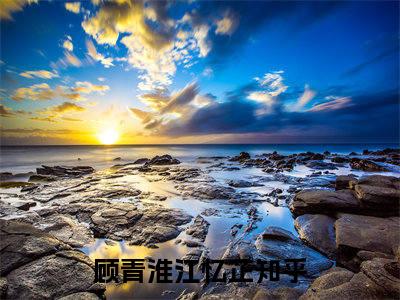 顾青淮江忆芷完整版（顾青淮江忆芷小说）全文免费阅读无弹窗大结局_顾青淮江忆芷最新章节（顾青淮江忆芷小说）