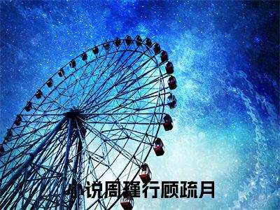 周瑾行顾疏月热门小说最新章节免费阅读-完结版全文周瑾行顾疏月小说在线阅读