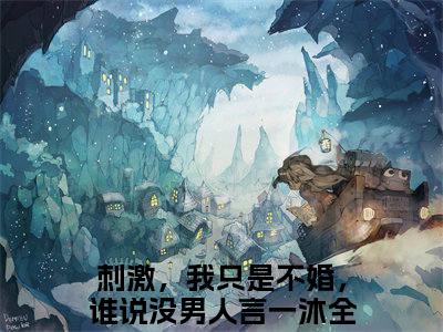 精选好书刺激，我只是不婚，谁说没男人言一沐全文免费阅读无弹窗大结局_（刺激，我只是不婚，谁说没男人言一沐）最新章节列表_笔趣阁（刺激，我只是不婚，谁说没男人言一沐小说）