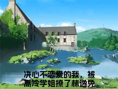 决心不恋爱的我，被高冷学姐撩了林逸（决心不恋爱的我，被高冷学姐撩了林逸）小说全文免费阅读无弹窗大结局_决心不恋爱的我，被高冷学姐撩了林逸全文在线阅读无弹窗（决心不恋爱的我，被高冷学姐撩了林逸）