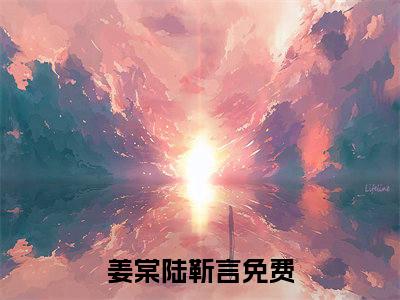 姜棠陆靳言全文免费阅读大结局-（姜棠陆靳言）最新章节列表在线阅读