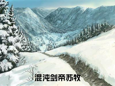 混沌剑帝苏牧小说（混沌剑帝苏牧）全文免费阅读无弹窗大结局_混沌剑帝苏牧小说最新章节列表_笔趣阁（混沌剑帝苏牧）