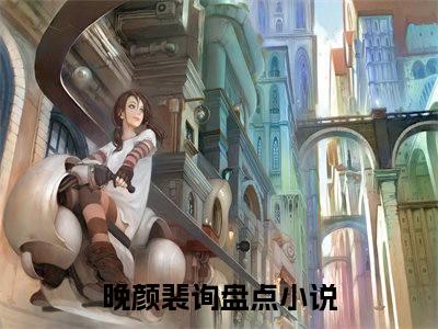 晚颜裴询小说大结局完整版阅读，晚颜裴询小说全文在线阅读