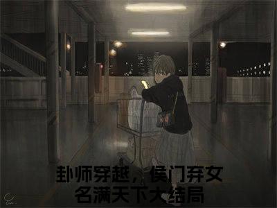 落落（卦师穿越，侯门弃女名满天下）全文免费阅读大结局_落落（卦师穿越，侯门弃女名满天下）免费在线阅读无删减_笔趣阁