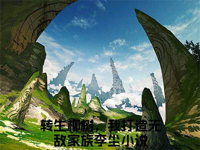 转生柳树，我打造无敌家族李尘小说 转生柳树，我打造无敌家族李尘免费章节阅读