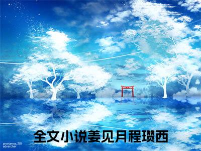 姜见月程瓒西（姜见月程瓒西）全文免费阅读无弹窗大结局姜见月程瓒西